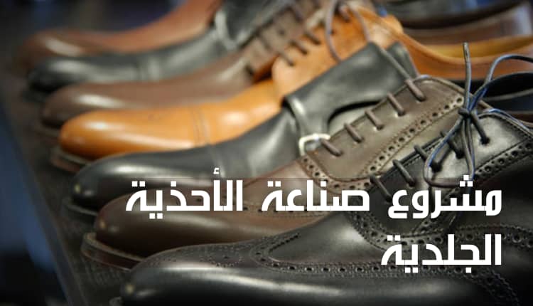مشروع صناعة الأحذية الجلدية؛ دراسة جدوى مع 6 إرشادات مهمة للمنافسة