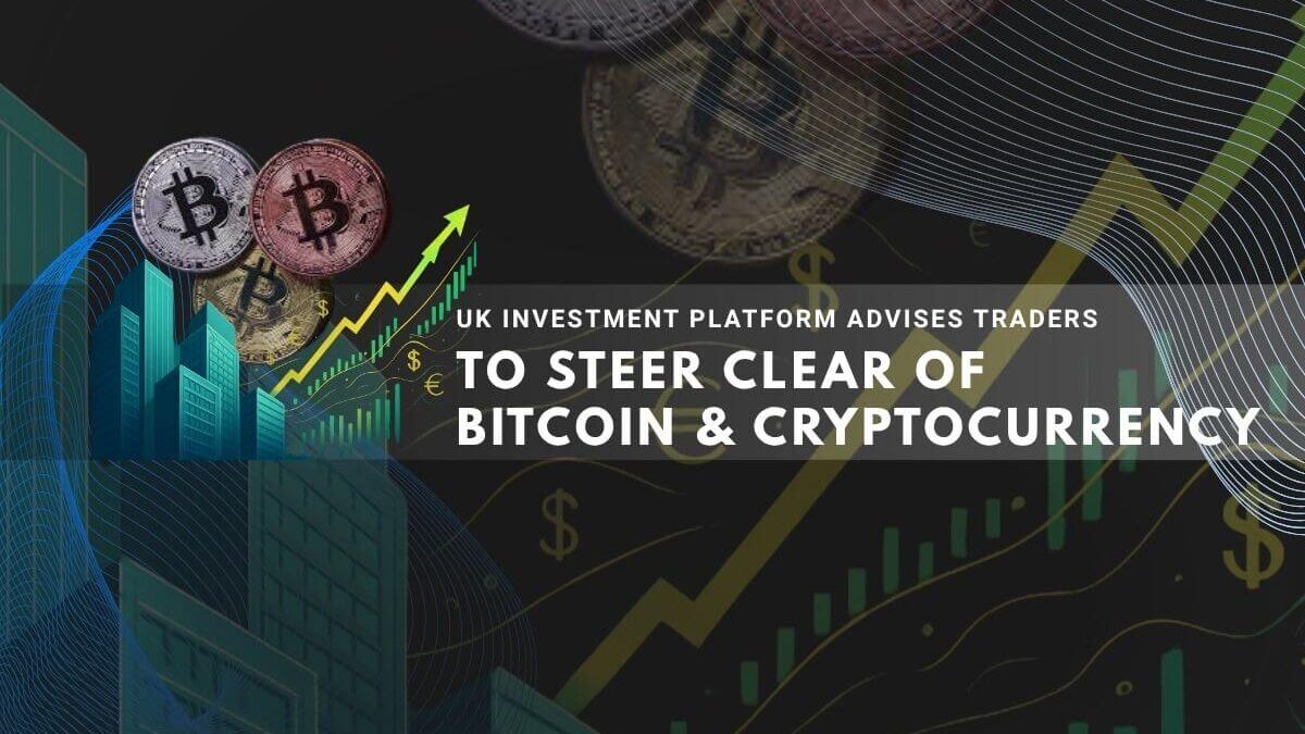 UK investment platform advises traders to steer clear of bitcoin and cryptocurrency